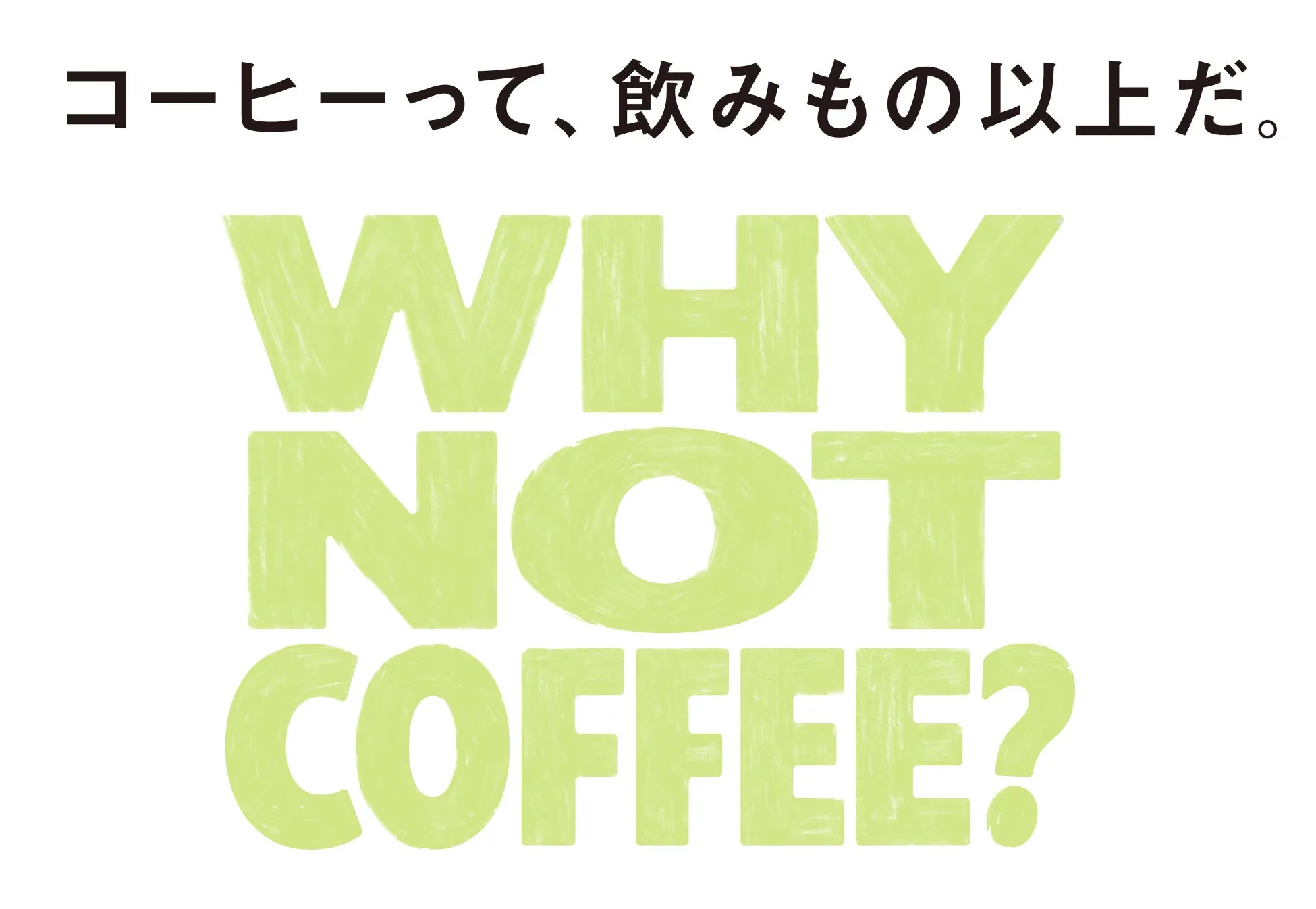 コーヒーって、飲みもの以上だ。- WHY NOT COFFEE? のブランドイメージ