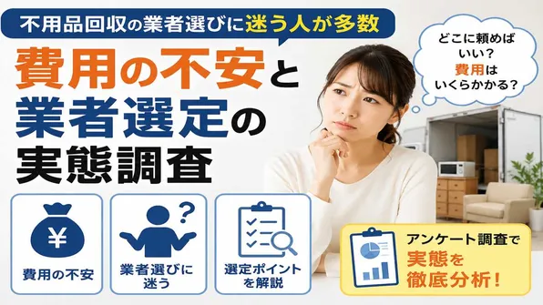 不用品回収の業者選びに迷う人が多数―費用の不安と業者選定の実態調査