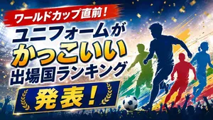 ワールドカップ直前！ユニフォームがかっこいい出場国ランキ...