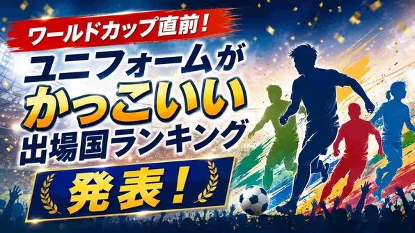 ワールドカップ直前！ユニフォームがかっこいい出場国ランキング発表