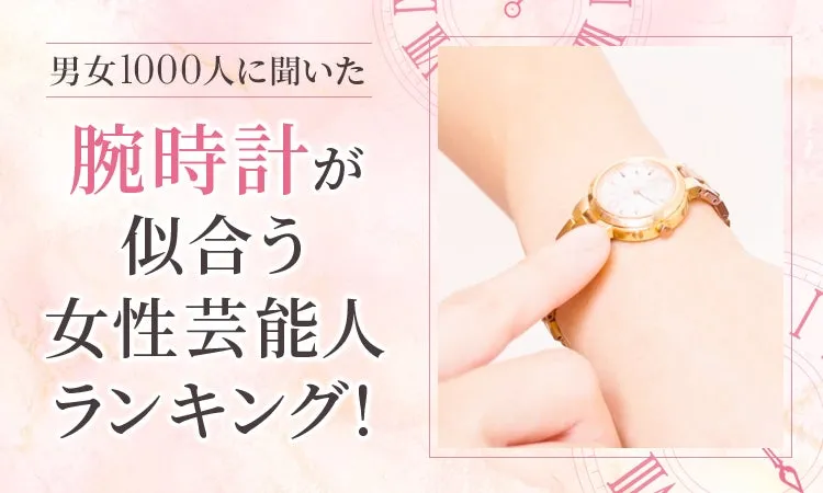 腕時計が似合う女性芸能人ランキング