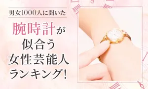【男女1000人が選ぶ】腕時計が似合う女性芸能人とは？