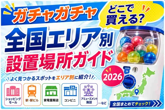 ガチャガチャどこで買える？全国エリア別設置場所ガイド2026