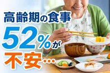 高齢期の食事に関する意識調査：52％が「不安」その理由は？