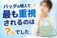バッグ購入時の重視ポイントは？後悔理由や品質意識の実態とは