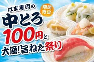 はま寿司「中とろ100円と大漁！旨ねた祭り」今だけ限定開催！...