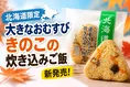 北海道限定の新作！秋の味覚「おおきなおむすび 道産きのこの炊き込みご...