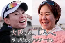 女子マラソン界で1度は夢に敗れた2人のランナーに密着…救われた監督の言葉＆消えなかった夢への想い　今夜『大阪から、LAへ。夢を駆けるランナーたち』