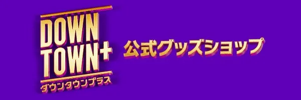 『DOWNTOWN＋』公式ショップオープン決定　グッズも公開