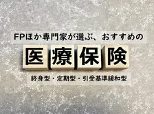 制度改正による医療費負担に備えたい医療保険、FPほか専門家おすすめの医療保険は？