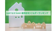 九州の利用者が選んだおすすめの建売住宅ビルダー、2026年最新総合1位は？