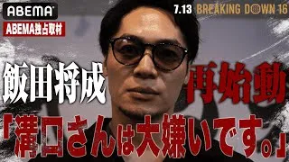 「溝口さんは大嫌い」飯田将成が全ての真相を語る｜7.13 BreakingDown16 ABEMA PPV完全生中継