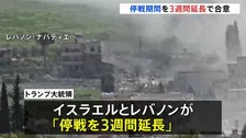 イスラエルとレバノンが停戦を3週間延長で合意　首脳会談が行われる可能性も　トランプ大統領「平和の実現に向け大きなチャンス」