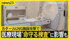 カタールLNG施設攻撃で日本の医療現場に影…　MRIに不可欠な“ヘリウム”が供給不足の危機？　病院が経営ひっ迫の可能性も【news23】