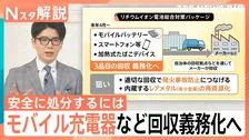 「スマホ」や「モバイル充電器」など回収義務化へ　“リチウムイオン電池”火災防止＆レアメタルの確保に【Nスタ解説】
