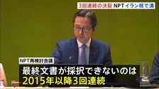 NPT再検討会議 3回連続の採択断念　条約の空洞化へ懸念高まる　イラン核問題をめぐりアメリカ・ロシアらの溝埋まらず