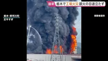 黒煙あげ激しく炎上　発生8時間半も“鎮火のめど立たず”　工場火災でプラスチック製品など燃焼か　消火活動続く　けが人なし　栃木・那珂川町　午後1時半現在