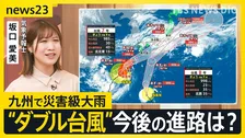 “ダブル台風”今後の進路は？「雨がゴオーッ」九州で災害級大雨　週末にかけ大雨 長期化か　交通に影響も【news23】
