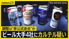 大手ビール4社にカルテル疑いで強制調査…アサヒHD社長は「全く認識ない」 消費者からは憤りの声…公正取引委員会は刑事告発も視野に実態解明へ【news23】