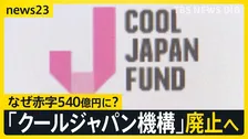 クールジャパン機構廃止へ　アニメ・食・カルチャー日本の魅力を伝えるはずが…赤字は540億円に　その原因は？【news23】