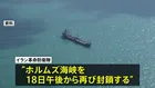 ホルムズ海峡“再封鎖” イラン革命防衛隊が主張 「アメリカが停戦合意に違反してイランの船舶および港に対する海上封鎖を解除していないため」