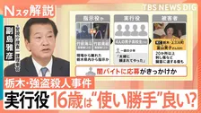 16歳の実行犯“使い勝手”良い？20代夫婦が指示役か　経験浅い子どもを支配…残忍な犯行に　栃木・強盗殺人事件【Nスタ解説】