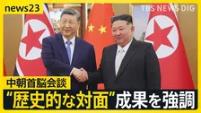 「歴史的対面」“親密ぶりアピール”の中朝首脳会談　ウクライナ侵攻以降“ロシア依存”だった北朝鮮がなぜ中国と接近？ 中朝両首脳の思惑は【news23】