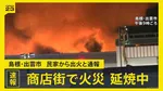 島根・出雲市駅近くの商店街で火災…延焼続く 「民家から火が出ている」と通報　数軒が燃えているか【news23】