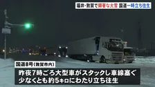 福井・敦賀市に“顕著な大雪”発表　国道8号では大型車が車線ふさぎ約5キロ以上の立ち往生　その後もスタック相次ぎ通行止めも