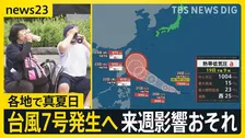 熱帯低気圧が発達し「台風7号」発生へ…来週に日本列島に影響が出るおそれ　各地で真夏日30℃続出で熱中症にも警戒を【news23】