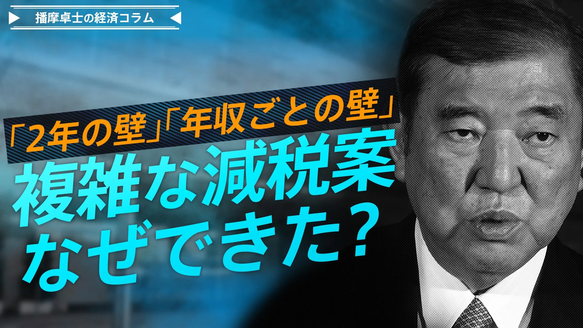 103万円に『壁』はなくなっても、新たな年限・年収ごとの『壁』が続々誕生！なぜ、こんな複雑な減税案ができたのか？【播摩卓士の経済コラム】