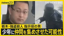 栃木・強盗殺人“指示役”の男が少年に仲間を集めさせた可能性 事件後にはタイに逃亡試みたか “トクリュウ”事件が各地で相次ぐ…一体なにが？【news23】