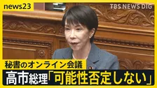 高市総理が秘書のオンライン会議参加について「可能性否定しないが面識ないと報告受けている」と答弁…国会で“中傷動画”めぐり野党が追及【news23】