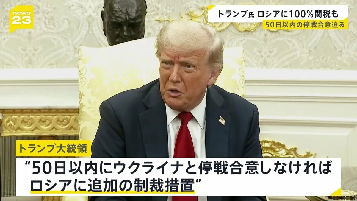 トランプ氏　ロシアに50日以内の停戦合意迫る　合意しなければ厳しい制裁措置 “ロシアからの輸入品に100%程度の関税課す見通し”ロイター通信報道