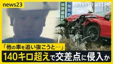【富山市で親子2人死亡】逮捕された男は時速140キロ超えで交差点に進入か 「他の車を追い抜こうと思った」 事件現場近くの防犯カメラ映像も【news23】