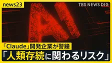 「人類存続に関わるリスク」AI開発企業Anthropicが自ら“警鐘”　OpenAIは新モデル「GPT6.1アストラ」の公開中止【news23】