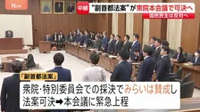 「副首都法案」まもなく衆議院で採決も…参議院では成立の見通し立たず　野党からは「あまりに拙速」の声　参議院で無所属議員の理解得られるか【記者解説