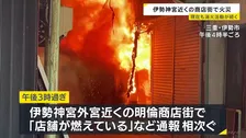 「最初見たときは全部火で…」伊勢神宮近くの商店街で火事　鎮火のめど立たず　逃げ遅れは確認されず　三重・伊勢市