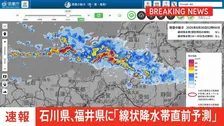 【速報】線状降水帯直前予測　石川県加賀と福井県嶺北に発表　今後3時間以内に発生の恐れ