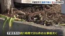 1時間で6件の連続不審火　放火の可能性　いずれの現場も火の気なし　栃木・宇都宮市