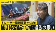 21歳女性死亡のトレーラー横転事故から3年　“タイヤ摩耗”安全守るには？…安全とコストの狭間の厳しい実情「車検時だけタイヤ付け替え」証言も【news23】