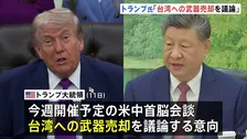 トランプ大統領　中国・習近平国家主席との会談で“台湾への武器売却”を議論する意向