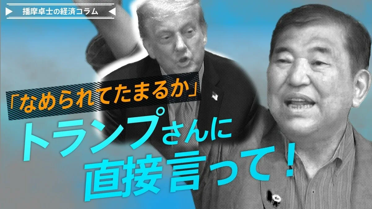 石破総理「なめられてたまるか」、トランプさんに直接言って!【播摩卓士の経済コラム】