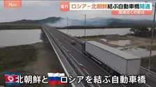 中国とロシア“天秤にかける”北朝鮮のしたたかな外交戦略　中ロとの間に架かる“2つの大型橋”　ロシア－北朝鮮結ぶ自動車橋開通 国境近くの街は…