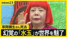 「死ぬまで最先端にいたい」草間彌生さん（97）の生涯を辿る…幻覚で見た「水玉」が世界を魅了するアートに【news23】