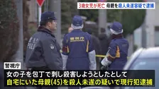3歳の娘刺したか　殺人未遂容疑で母親を現行犯逮捕　娘は死亡　8歳の息子も手にけが　「近所の男児が血だらけ 『刺された』と言っている」と通報　警視庁　東京・武蔵野市