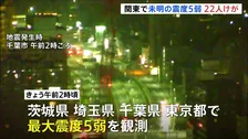 きょう（23日）未明　関東の広い範囲で震度5弱　少なくとも22人がけが　今後1週間ほどは今回と同じ最大震度5弱程度の地震に注意