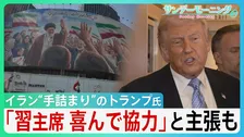“手詰まり感”強まるイラン情勢　中国・習主席の“協力”アピールも具体的支援なく…トランプ大統領「そもそも頼みごとなど必要ない」 米中会談で進展あったのか？【サンデーモーニング】