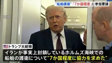 ホルムズ海峡めぐりトランプ大統領 船舶護衛「7か国程度」に参加求める　どの国に要請かは言及せず いくつかの国からは“前向きな反応”
