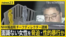 NHK報道局のチーフディレクター逮捕　面識ない女性を脅迫・性的暴行か【news23】